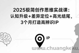 （15928期）2025极简创作思维实战课：认知升级+差异定位+高光结尾，3个月打造高辨识IP
