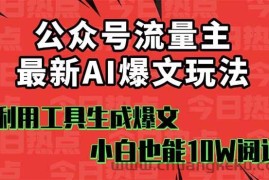 （16139期）公众号流量主掘金新玩法，利用AI工具发布爆文，小白也能篇篇10W+文章，…