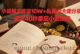 小说推文收益10W+私董会大佬分享，虐文40秒番茄小说玩法
