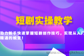 短剧实操教学，助力新手快速掌握短剧创作技巧，实现从入门到精通的蜕变！