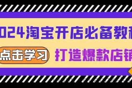 2024淘宝开店必备教程，从选趋势词到全店动销，打造爆款店铺