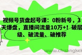 视频号货盘起号课：0粉新号，3天爆盘，直播间流量10万+！破层级、破流量、破推荐