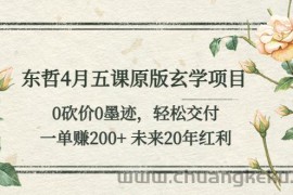 （5458期）东哲4月五课原版玄学项目：0砍价0墨迹 轻松交付 一单赚200+未来20年红利