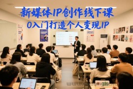 新媒体IP创作线下课，0入门打造个人变现IP