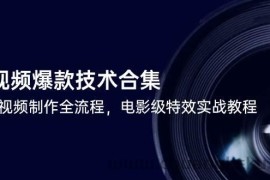 短视频爆款技术合集，热门视频制作全流程，电影级特效实战教程