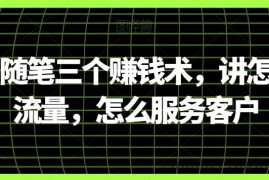 阿国随笔三个赚钱术，讲怎么搞流量，怎么服务客户