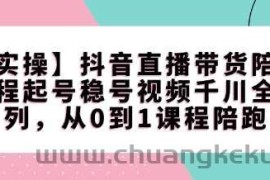 【实操】抖音直播带货陪跑课程起号稳号视频千川全系列，从0到1课程陪跑