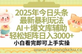 （15421期）2025年今日头条最新暴利玩法，一键生成爆款，轻松实现矩阵日入3000+