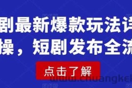 短剧最新爆款玩法详细实操，短剧发布全流程