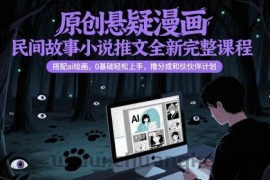 原创悬疑漫画民间故事小说推文全新完整课程， 搭配ai绘画，0基础轻松上手，撸分成和伙伴计划