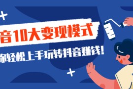 （2109期）一次说完抖音10大变现模式，教你轻松上手玩转抖音赚钱！