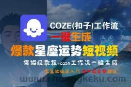 COZE(扣子)工作流一键生成爆款星座运势短视频，保姆级教程，零基础快速入门