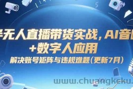 （15280期）半无人直播带货实战，AI音咖+数字人应用 解决账号矩阵与违规难题(更新7月)