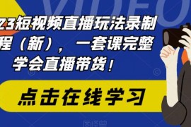 （6239期）2023短视频直播玩法录制课程（新），一套课完整学会直播带货！