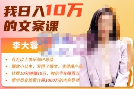 李大蓉·我日入10万的文案课第五期，教你如何用文案写作，赚下一个百万-价值1049元