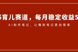 小红书育儿赛道，每月稳定收益5000+，AI制作笔记让爆款笔记更加简单【揭秘】