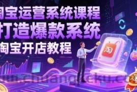 淘宝运营系统课程-打造爆款系统-淘宝开店教程