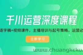 （14031期）千川运营深度课程，录音带逐字稿+视频课件，主播培训与起号策略，运营…