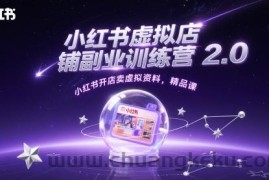 小红书虚拟店铺副业训练营2.0，小红书开店卖虚拟资料，精品课