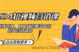 2024短视频营销课：从创意到变现，助力打造爆款内容，提升营销效果