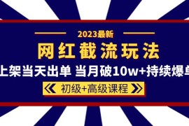 （5826期）2023网红·同款截流玩法【初级+高级课程】上架当天出单 当月破10w+持续爆单