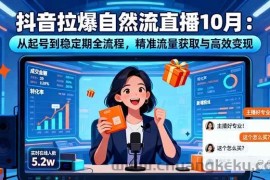 （16339期）抖音拉爆自然流直播10月：从起号到稳定期全流程，精准流量获取与高效变现