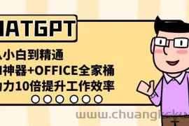 CHATGPT从小白到精通，AI神器+OFFICE全家桶，助力10倍提升工作效率