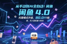 从手动到AI全自动！闲鱼4.0托管模式升级，效率提升10 倍，月入轻松破 8k【揭秘】