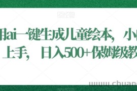 利用ai一键生成儿童绘本，小白轻松上手，日入500+保姆级教学【揭秘】