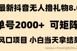 （15311期）抖音无人撸礼物8.0玩法 全新风口   见效果快  全无人  单号当天产出2000+