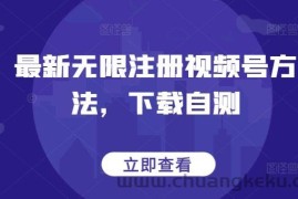 最新无限注册视频号方法，下载自测