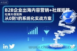 B2B企业出海内容营销+社媒矩阵，从0到1的系统化实战方案