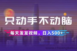 （12433期）只动手不动脑，每天发发视频，日入500+