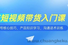 （15091期）短视频带货入门课，养号核心技巧，产品知识学习，沟通话术训练