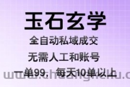 玉石玄学全自动私域成交，一单99每天十单以上，无需人工和矩阵账号，蓝海项目直接干【揭秘】