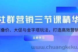 （13431期）社群营销三节课精华：掌握叠价、大促与金字塔玩法，打造高效营销体系