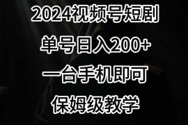 2024风口，视频号短剧，单号日入200+，一台手机即可操作，保姆级教学【揭秘】