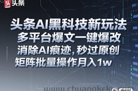 头条AI黑科技新玩法，多平台爆文一键爆改，消除AI痕迹，秒过原创，矩阵批量操作月入1w+【揭秘】