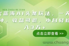 （14272期）最火蓝海AI头条玩法，一天10分钟，收益可观，小白轻松月入3万+