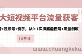 3大短视频平台流量获客，抖音+视频号+快手，从0-1实操起盘做号+流量创收