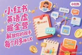 小红书英语虚拟资料掘金营，纯AI操作，解放你的双手，每个月多挣几K