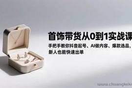 （17178期）首饰带货从0到1实战课：手把手教你抖音起号、AI做内容、爆款选品，新人也能快速出单