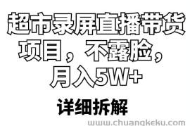 （5741期）超市录屏直播带货项目，不露脸，月入5W+（详细拆解）