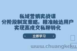 私域营销实战课，分阶段制定策略，精准触达用户，实现高成交私聊转化