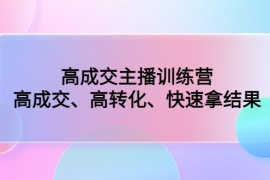 （4742期）高成交主播训练营：高成交、高转化、快速拿结果