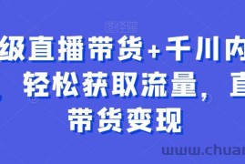 超级直播带货+千川内训课，轻松获取流量，直播带货变现