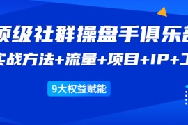 （1581期）《顶级社群操盘手俱乐部》实战方法+流量+项目+IP+工具 9大权益赋能