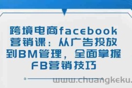 跨境电商facebook营销课：从广告投放到BM管理，全面掌握FB营销技巧