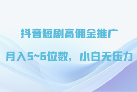 抖音短剧高佣金推广，月入5~6位数，小白无压力