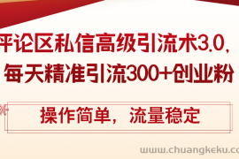 （12145期）评论区私信高级引流术3.0，每天精准引流300+创业粉，操作简单，流量稳定